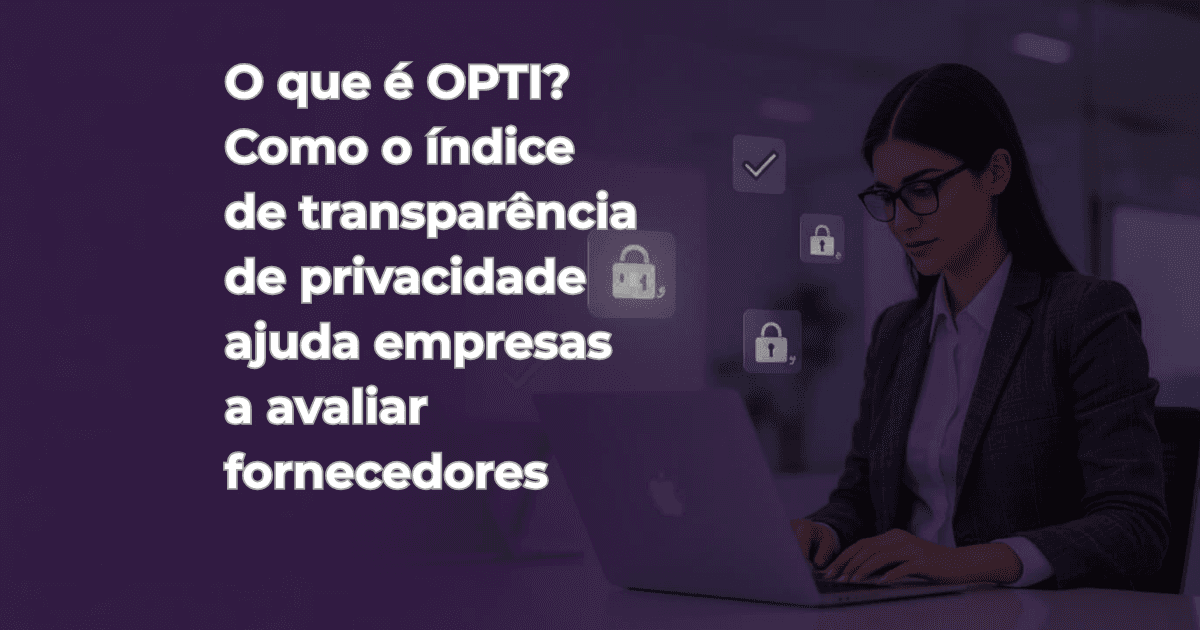 O que é OPTI? Como o índice de transparência de privacidade ajuda empresas a avaliar fornecedores