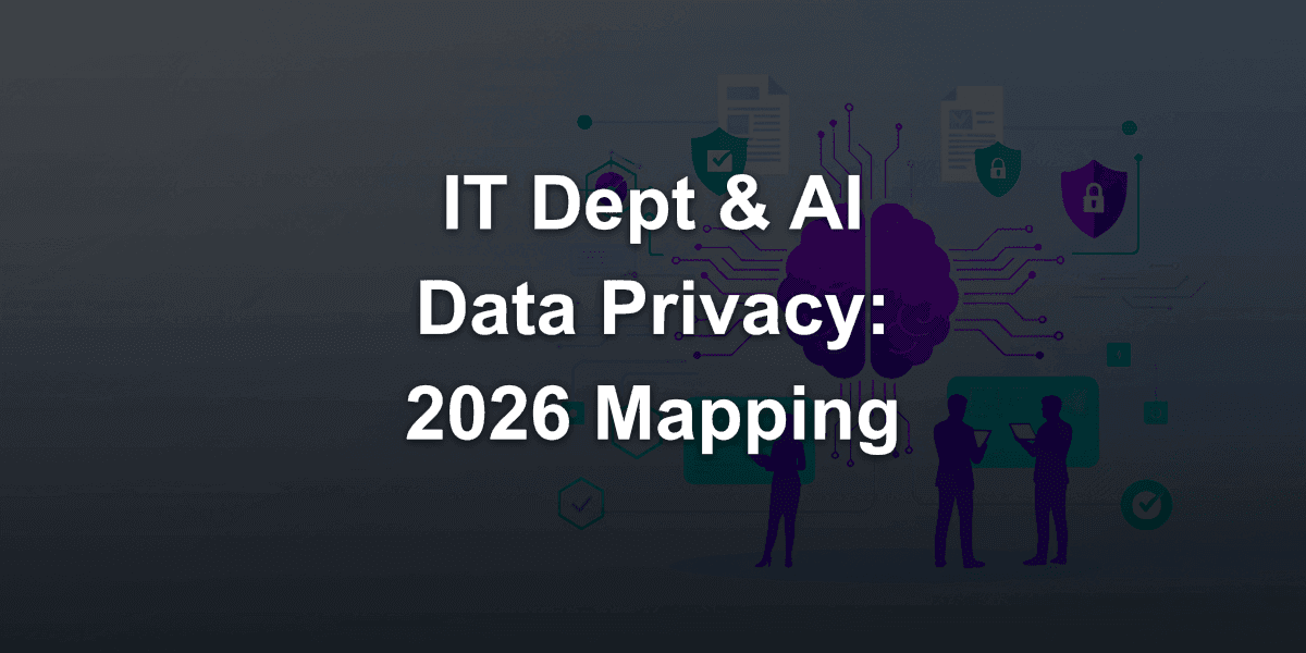 IT Department Responsibilities in AI Data Privacy: Complete Mapping in 2026