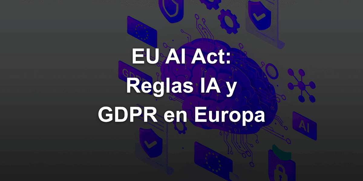 EU AI Act y GDPR: Cómo quedan las reglas de IA en Europa con la nueva regulación