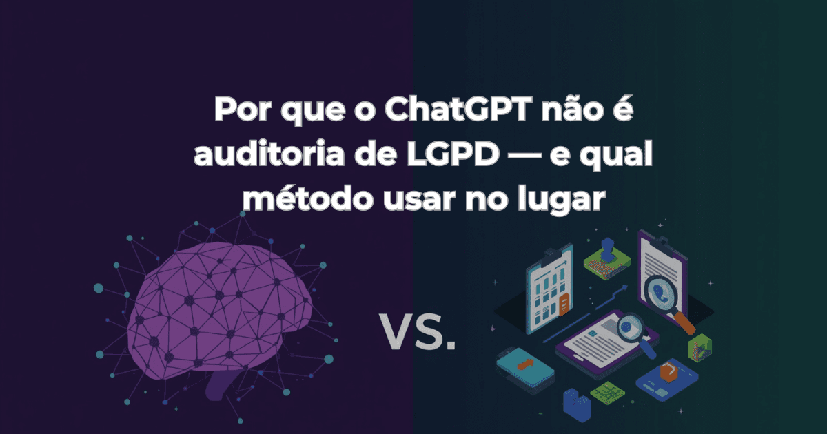 Por que o ChatGPT não é auditoria de LGPD — e qual método usar no lugar