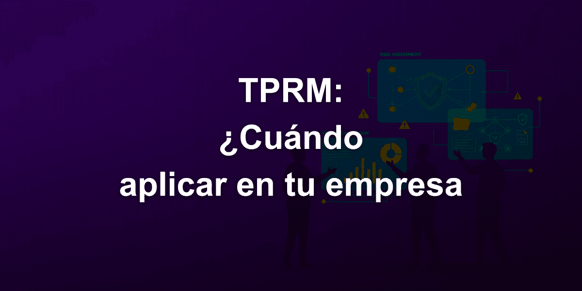 ¿Cuándo Implementar TPRM Third-Party Risk Management? Señales de que tu Empresa está Lista