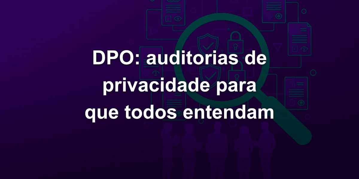 Relatórios de privacidade de software do DPO: como transformar auditorias técnicas em linguagem de negócio