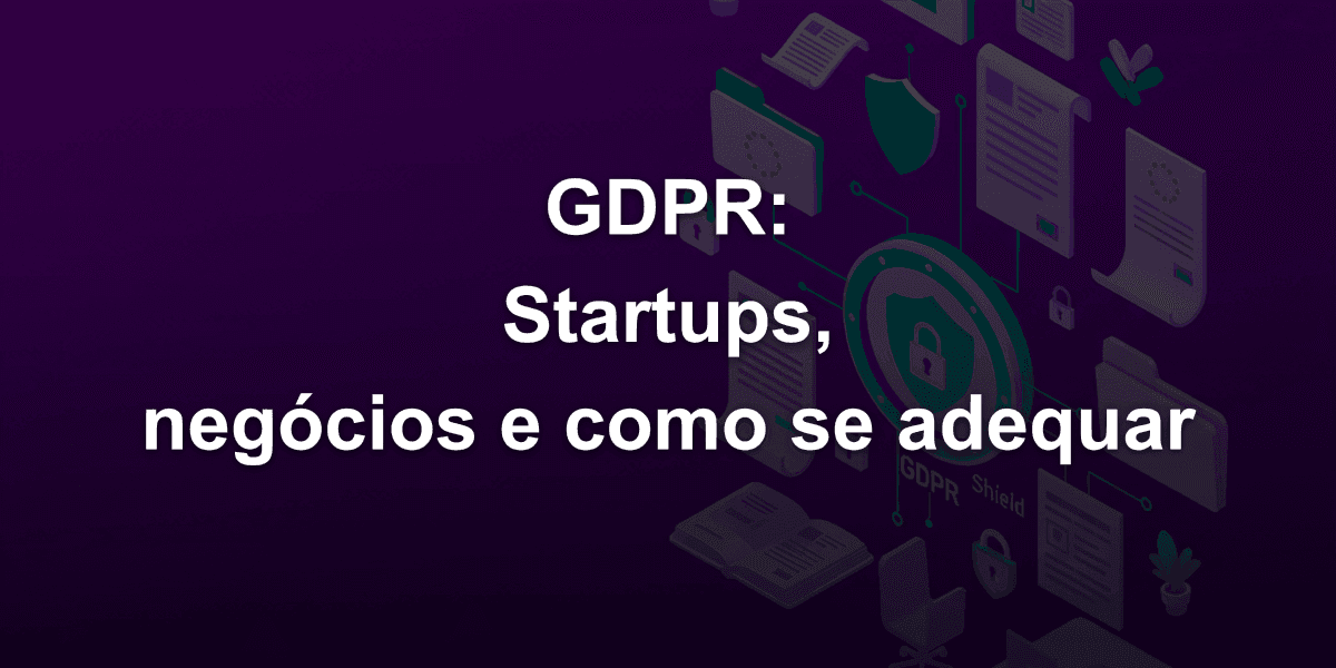 GDPR não é opcional: como startups perdem negócios com grupos europeus que atuam no Brasil e como corrigir